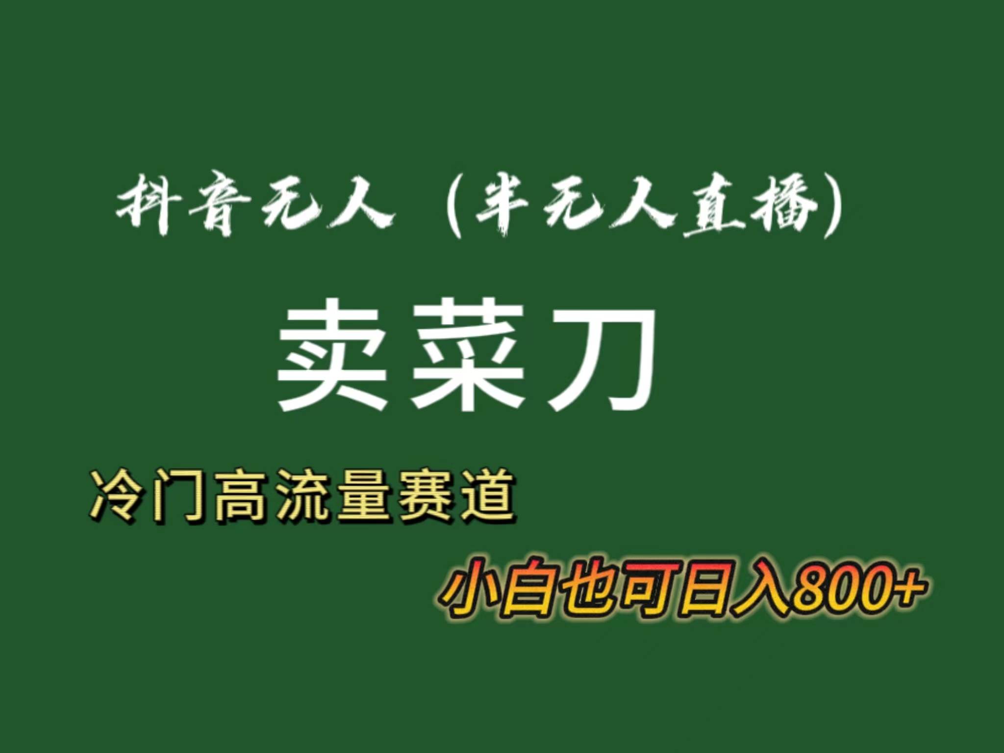 抖音无人（半无人）直播卖菜刀日入800+！冷门品流量大，全套教程+软件！即刻搞钱-网创项目资源站-副业项目-创业项目-搞钱项目即刻搞钱