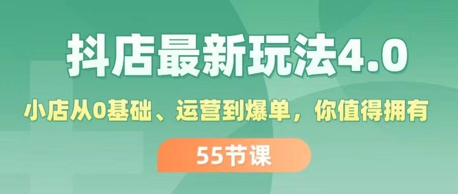 抖店最新玩法4.0，小店从0基础、运营到爆单，你值得拥有（55节）即刻搞钱-网创项目资源站-副业项目-创业项目-搞钱项目即刻搞钱
