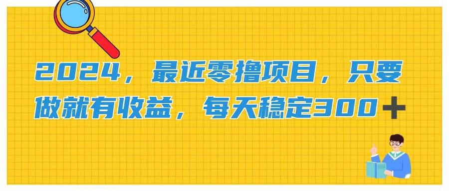 2024，最近零撸项目，只要做就有收益，每天动动手指稳定收益300+即刻搞钱-网创项目资源站-副业项目-创业项目-搞钱项目即刻搞钱