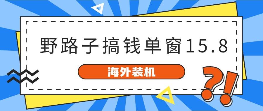 海外装机，野路子搞钱，单窗口15.8，已变现10000+即刻搞钱-网创项目资源站-副业项目-创业项目-搞钱项目即刻搞钱