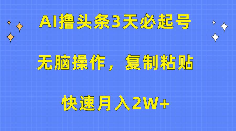 AI撸头条3天必起号，无脑操作3分钟1条，复制粘贴快速月入2W+即刻搞钱-网创项目资源站-副业项目-创业项目-搞钱项目即刻搞钱