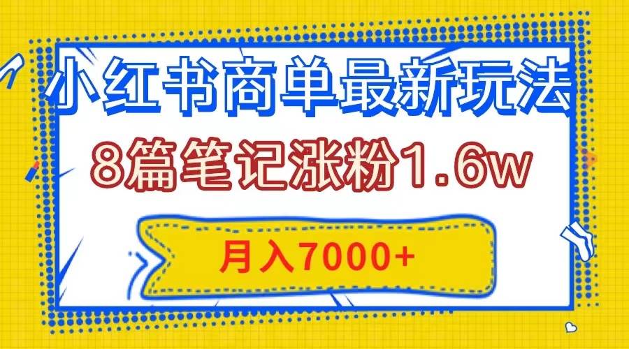 小红书商单最新玩法，8篇笔记涨粉1.6w，几分钟一个笔记，月入7000+即刻搞钱-网创项目资源站-副业项目-创业项目-搞钱项目即刻搞钱