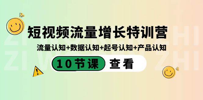 短视频流量增长特训营：流量认知+数据认知+起号认知+产品认知（10节课）即刻搞钱-网创项目资源站-副业项目-创业项目-搞钱项目即刻搞钱