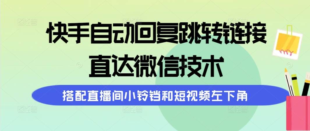 快手自动回复跳转链接，直达微信技术，搭配直播间小铃铛和短视频左下角即刻搞钱-网创项目资源站-副业项目-创业项目-搞钱项目即刻搞钱