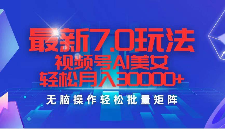 最新7.0玩法视频号AI美女，轻松月入30000+即刻搞钱-网创项目资源站-副业项目-创业项目-搞钱项目即刻搞钱
