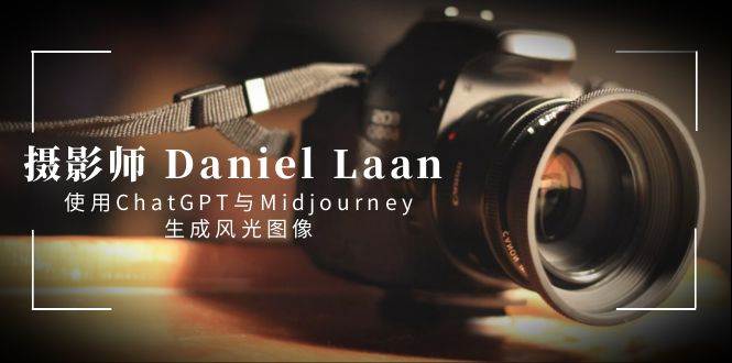 摄影师 Daniel Laan 使用ChatGPT与Midjourney生成风光图像-中英字幕即刻搞钱-网创项目资源站-副业项目-创业项目-搞钱项目即刻搞钱