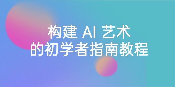 Stable Diffusion 101：构建 AI 艺术的初学者指南教程-16节课-中英字幕即刻搞钱-网创项目资源站-副业项目-创业项目-搞钱项目即刻搞钱