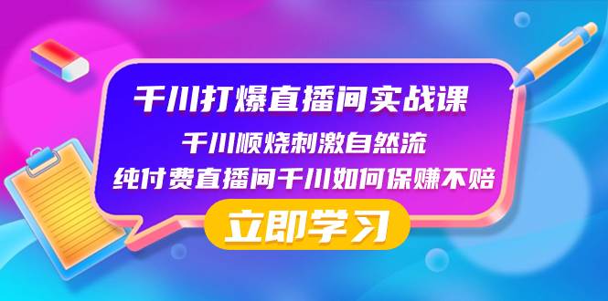 千川-打爆直播间实战课：千川顺烧刺激自然流 纯付费直播间千川如何保赚不赔即刻搞钱-网创项目资源站-副业项目-创业项目-搞钱项目即刻搞钱