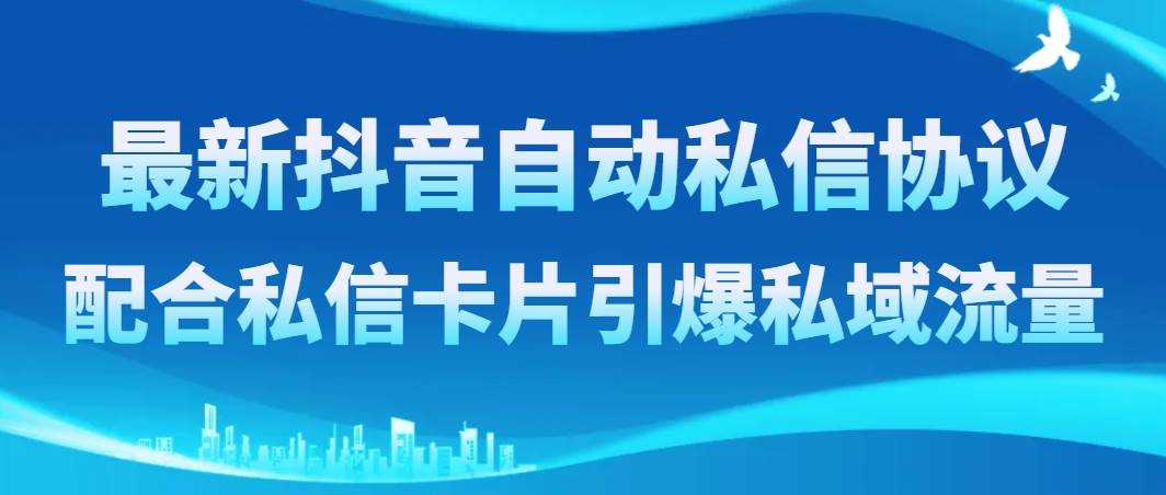 最新抖音自动私信协议，配合私信卡片引爆私域流量即刻搞钱-网创项目资源站-副业项目-创业项目-搞钱项目即刻搞钱