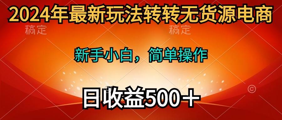 2024年最新玩法转转无货源电商，新手小白 简单操作，长期稳定 日收入500＋即刻搞钱-网创项目资源站-副业项目-创业项目-搞钱项目即刻搞钱