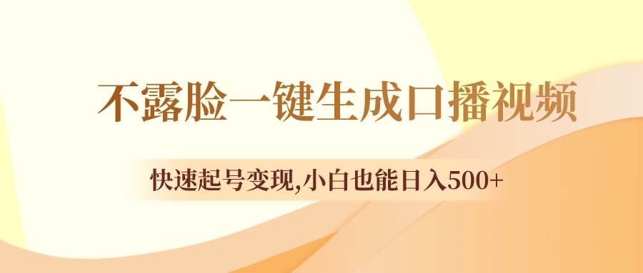 不露脸一键生成口播视频，快速起号变现，小白也能日入500+即刻搞钱-网创项目资源站-副业项目-创业项目-搞钱项目即刻搞钱