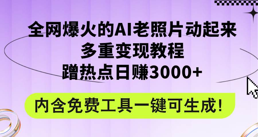 全网爆火的AI老照片动起来多重变现教程，蹭热点日赚3000+，内含免费工具即刻搞钱-网创项目资源站-副业项目-创业项目-搞钱项目即刻搞钱