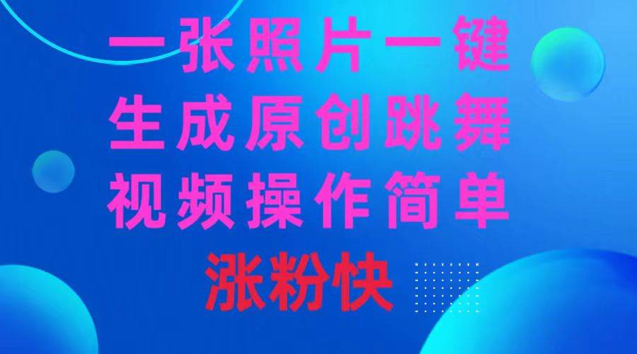一张照片，一键生成原创跳舞视频 操作简单涨粉快即刻搞钱-网创项目资源站-副业项目-创业项目-搞钱项目即刻搞钱