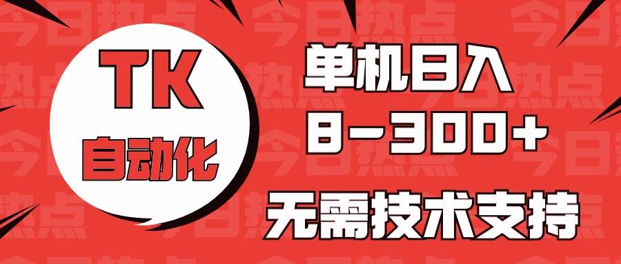 海外手机版TK自动化，单机收益8~300+，无需技术支持，新手小白均可操作即刻搞钱-网创项目资源站-副业项目-创业项目-搞钱项目即刻搞钱
