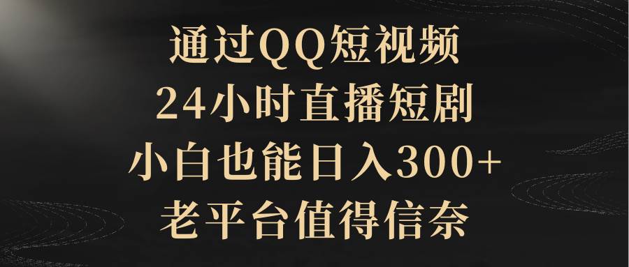 通过QQ短视频、24小时直播短剧，小白也能日入300+，老平台值得信赖即刻搞钱-网创项目资源站-副业项目-创业项目-搞钱项目即刻搞钱