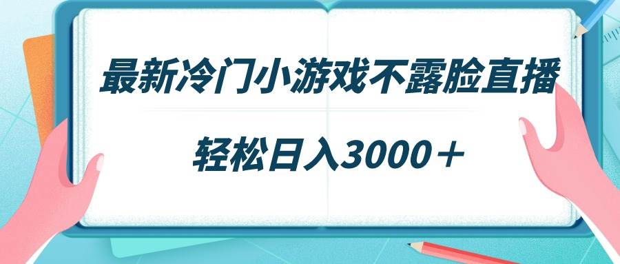 最新冷门小游戏不露脸直播，场观稳定几千，轻松日入3000＋即刻搞钱-网创项目资源站-副业项目-创业项目-搞钱项目即刻搞钱