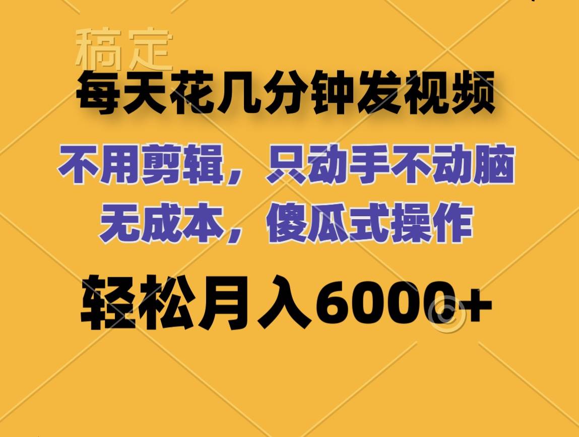 每天花几分钟发视频 无需剪辑 动手不动脑 无成本 傻瓜式操作 轻松月入6…即刻搞钱-网创项目资源站-副业项目-创业项目-搞钱项目即刻搞钱