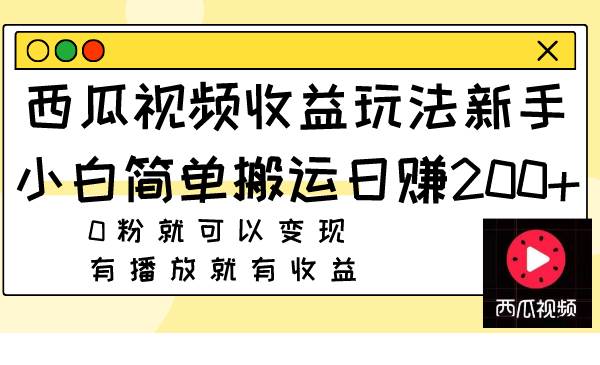 西瓜视频收益玩法，新手小白简单搬运日赚200+0粉就可以变现 有播放就有收益即刻搞钱-网创项目资源站-副业项目-创业项目-搞钱项目即刻搞钱