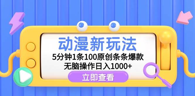 动漫新玩法，5分钟1条100原创条条爆款，无脑操作日入1000+即刻搞钱-网创项目资源站-副业项目-创业项目-搞钱项目即刻搞钱