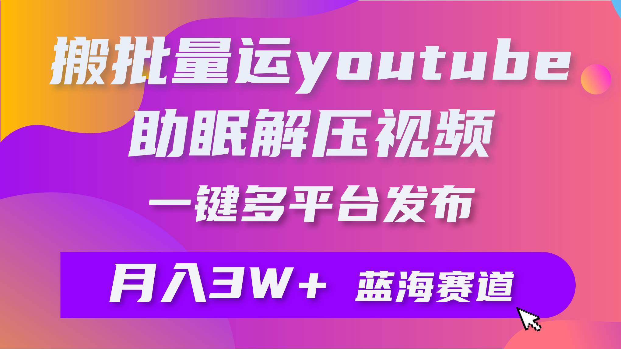 批量搬运YouTube解压助眠视频 一键多平台发布 月入2W+即刻搞钱-网创项目资源站-副业项目-创业项目-搞钱项目即刻搞钱