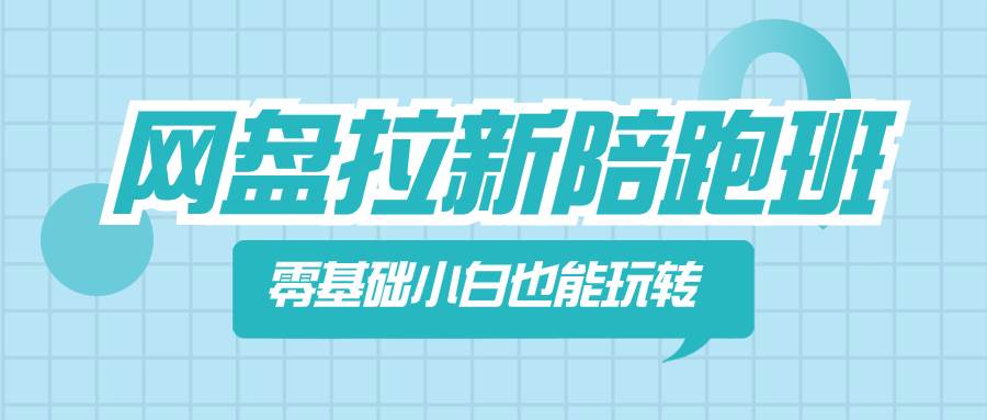 网盘拉新陪跑班，零基础小白也能玩转网盘拉新即刻搞钱-网创项目资源站-副业项目-创业项目-搞钱项目即刻搞钱