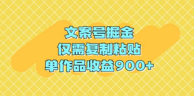 文案号掘金，仅需复制粘贴，单作品收益900+即刻搞钱-网创项目资源站-副业项目-创业项目-搞钱项目即刻搞钱