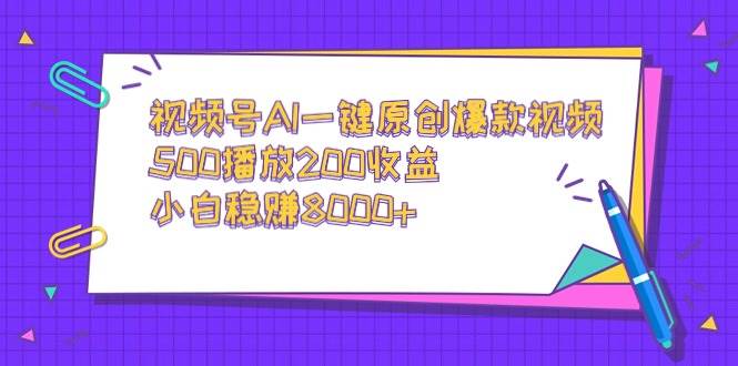 视频号AI一键原创爆款视频，500播放200收益，小白稳赚8000+即刻搞钱-网创项目资源站-副业项目-创业项目-搞钱项目即刻搞钱