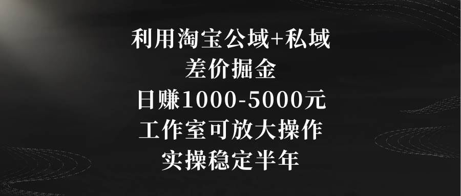 利用淘宝公域+私域差价掘金，日赚1000-5000元，工作室可放大操作，实操…即刻搞钱-网创项目资源站-副业项目-创业项目-搞钱项目即刻搞钱
