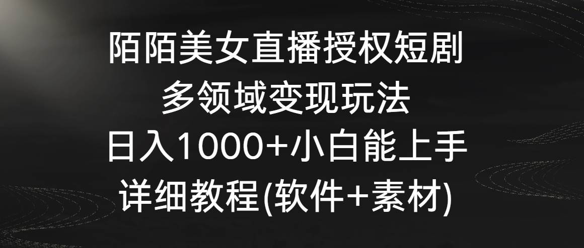 陌陌美女直播授权短剧，多领域变现玩法，日入1000+小白能上手，详细教程…即刻搞钱-网创项目资源站-副业项目-创业项目-搞钱项目即刻搞钱
