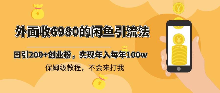 外面收费6980闲鱼引流法，日引200+创业粉，每天稳定2000+收益，保姆级教程即刻搞钱-网创项目资源站-副业项目-创业项目-搞钱项目即刻搞钱