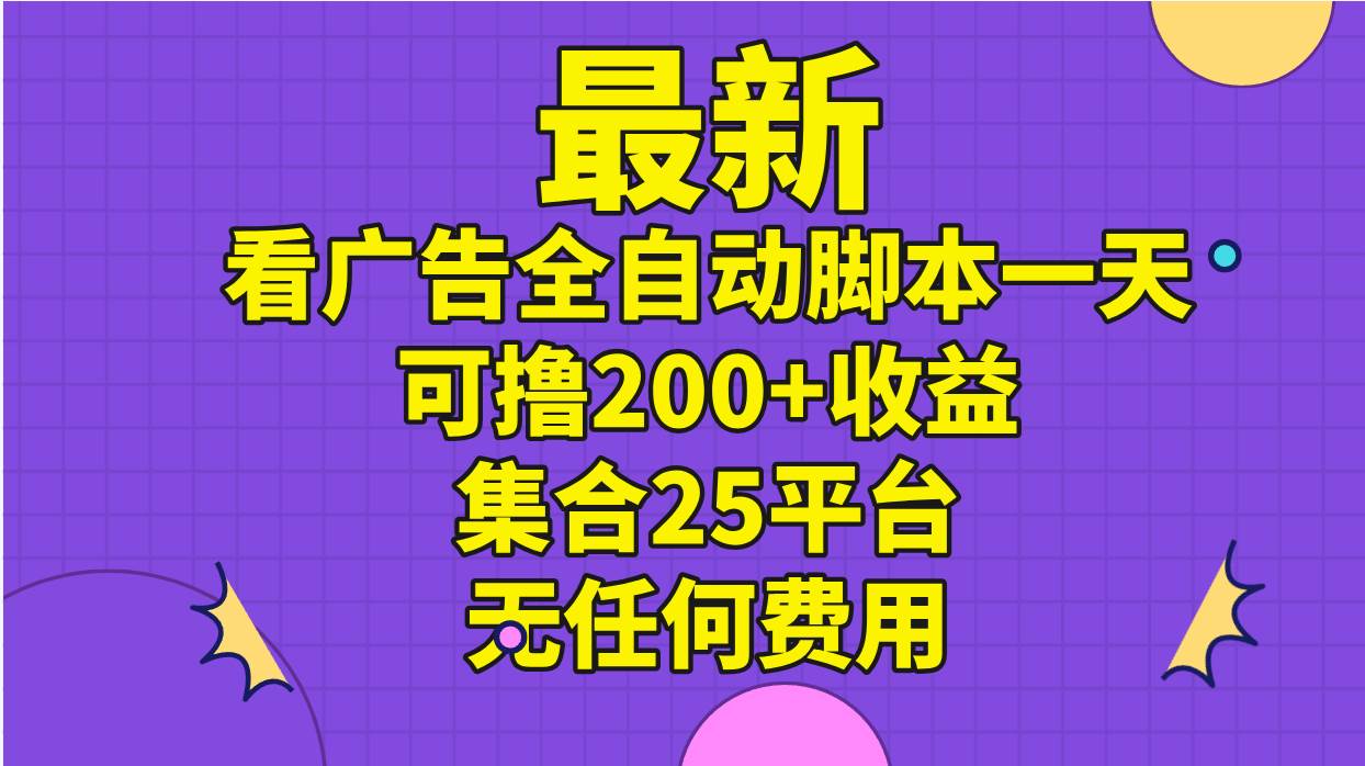 最新看广告全自动脚本一天可撸200+收益 。集合25平台 ，无任何费用即刻搞钱-网创项目资源站-副业项目-创业项目-搞钱项目即刻搞钱