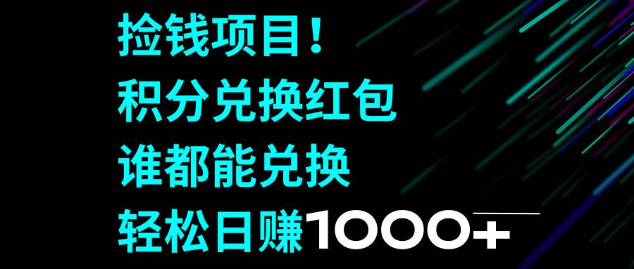 捡钱项目！积分兑换红包，谁都能兑换，轻松日赚1000+即刻搞钱-网创项目资源站-副业项目-创业项目-搞钱项目即刻搞钱