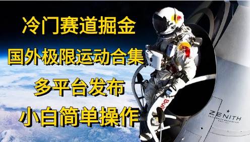 冷门赛道掘金，国外极限运动视频合集，多平台发布，小白简单操作即刻搞钱-网创项目资源站-副业项目-创业项目-搞钱项目即刻搞钱