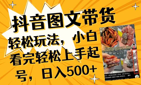 抖音图文带货轻松玩法，小白看完轻松上手起号，日入500+即刻搞钱-网创项目资源站-副业项目-创业项目-搞钱项目即刻搞钱