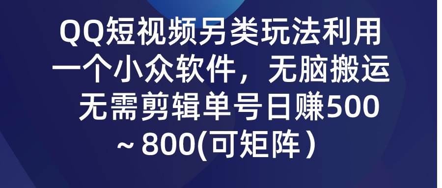 QQ短视频另类玩法，利用一个小众软件，无脑搬运，无需剪辑单号日赚500～…即刻搞钱-网创项目资源站-副业项目-创业项目-搞钱项目即刻搞钱