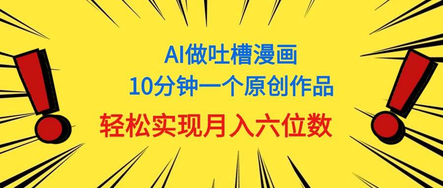 用AI做中式吐槽漫画，10分钟一个原创作品，轻松实现月入6位数即刻搞钱-网创项目资源站-副业项目-创业项目-搞钱项目即刻搞钱