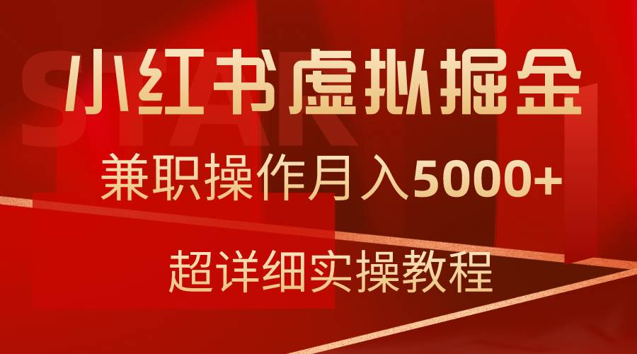 小红书虚拟掘金,兼职操作月入5000+,超详细教程即刻搞钱-网创项目资源站-副业项目-创业项目-搞钱项目即刻搞钱