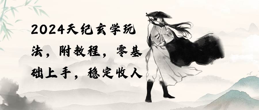 2024天纪玄学玩法，零基础上手，稳定收入（教程+工具）即刻搞钱-网创项目资源站-副业项目-创业项目-搞钱项目即刻搞钱