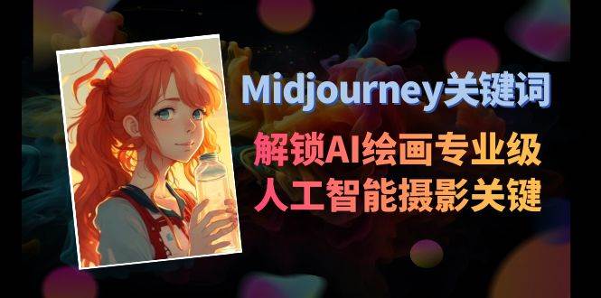 Midjourney关键词-解锁AI绘画专业级人工智能摄影关键词表即刻搞钱-网创项目资源站-副业项目-创业项目-搞钱项目即刻搞钱