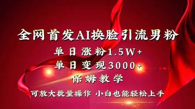 全网独创首发AI换脸引流男粉单日涨粉1.5W+变现3000+小白也能上手快速拿结果即刻搞钱-网创项目资源站-副业项目-创业项目-搞钱项目即刻搞钱