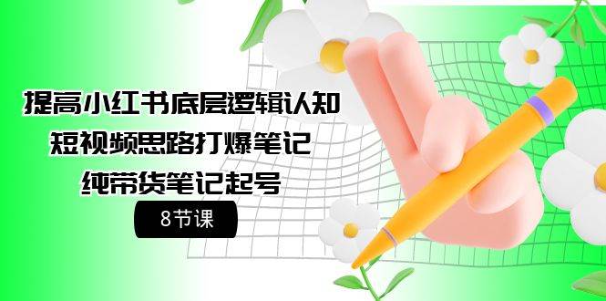 提高小红书底层逻辑认知+短视频思路打爆笔记+纯带货笔记起号（8节课）即刻搞钱-网创项目资源站-副业项目-创业项目-搞钱项目即刻搞钱