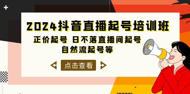 2024抖音直播起号培训班，正价起号 日不落直播间起号 自然流起号等-33节即刻搞钱-网创项目资源站-副业项目-创业项目-搞钱项目即刻搞钱