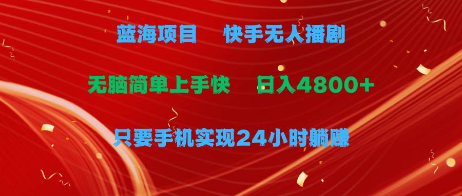 蓝海项目，快手无人播剧，一天收益4800+，手机也能实现24小时躺赚，无脑…即刻搞钱-网创项目资源站-副业项目-创业项目-搞钱项目即刻搞钱