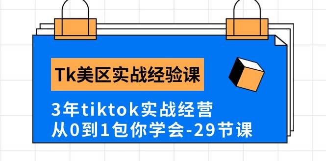 Tk美区实战经验课程分享，3年tiktok实战经营，从0到1包你学会（29节课）即刻搞钱-网创项目资源站-副业项目-创业项目-搞钱项目即刻搞钱