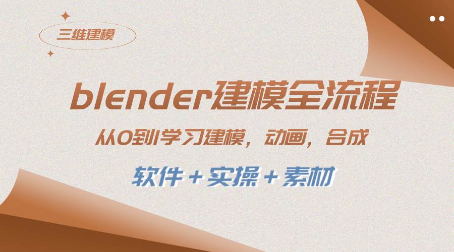 blender建模全流程 从0到1学习建模 动画 渲染 剪辑 合成(软件＋实操＋素材)即刻搞钱-网创项目资源站-副业项目-创业项目-搞钱项目即刻搞钱