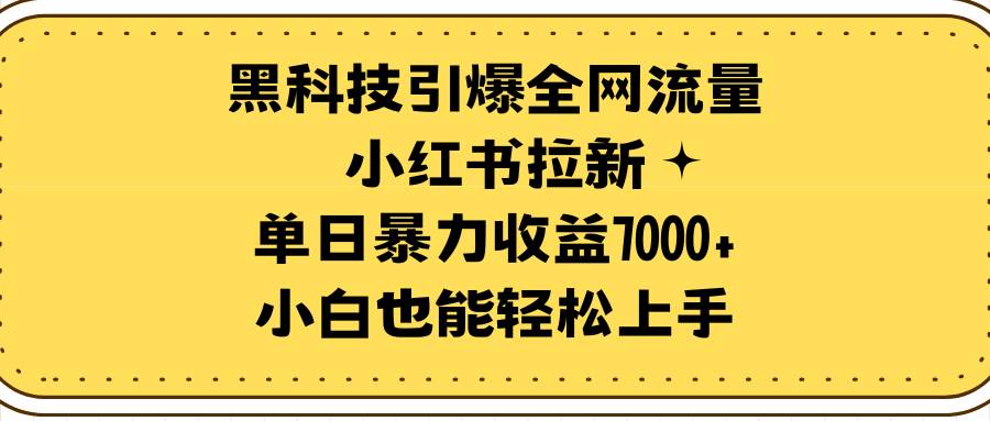 黑科技引爆全网流量小红书拉新，单日暴力收益7000+，小白也能轻松上手即刻搞钱-网创项目资源站-副业项目-创业项目-搞钱项目即刻搞钱