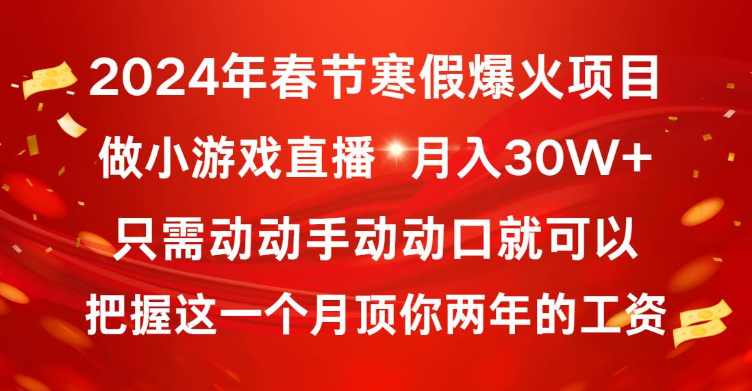 2024年春节寒假爆火项目，普通小白如何通过小游戏直播做到月入30W+即刻搞钱-网创项目资源站-副业项目-创业项目-搞钱项目即刻搞钱