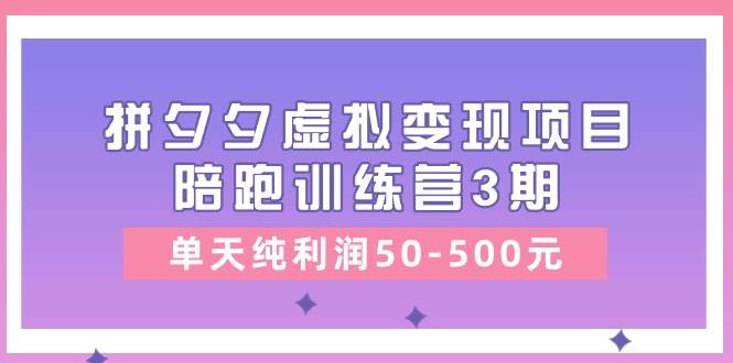 某收费培训《拼夕夕虚拟变现项目陪跑训练营3期》单天纯利润50-500元即刻搞钱-网创项目资源站-副业项目-创业项目-搞钱项目即刻搞钱