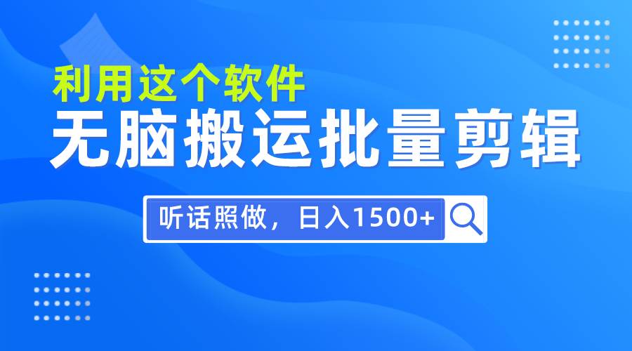 每天30分钟，0基础用软件无脑搬运批量剪辑，只需听话照做日入1500+即刻搞钱-网创项目资源站-副业项目-创业项目-搞钱项目即刻搞钱
