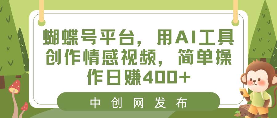 蝴蝶号平台，用AI工具创作情感视频，简单操作日赚400+即刻搞钱-网创项目资源站-副业项目-创业项目-搞钱项目即刻搞钱